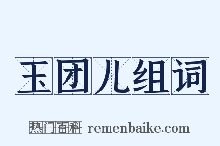 玉团儿组词是什么意思的图片